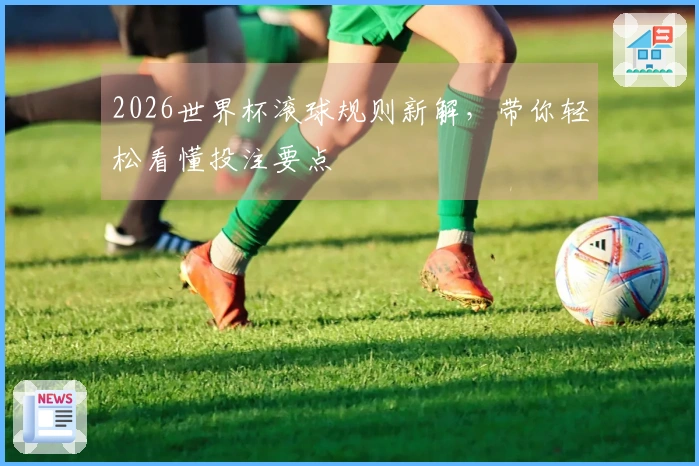 2026世界杯滚球规则新解，带你轻松看懂投注要点