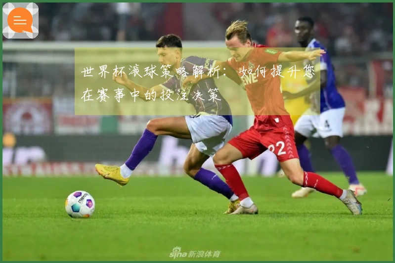 世界杯滚球策略解析：如何提升您在赛事中的投注决策