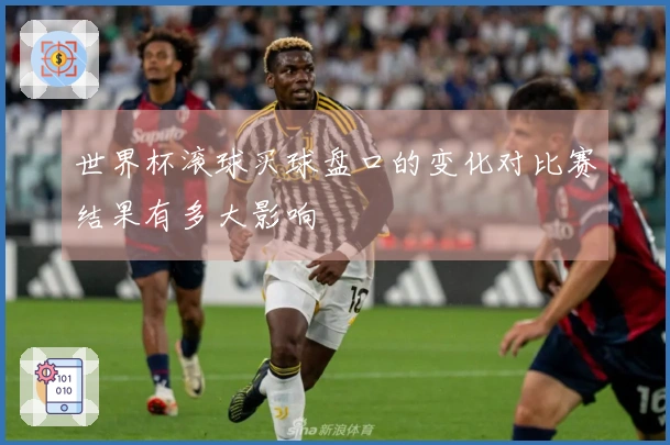 世界杯滚球买球盘口的变化对比赛结果有多大影响