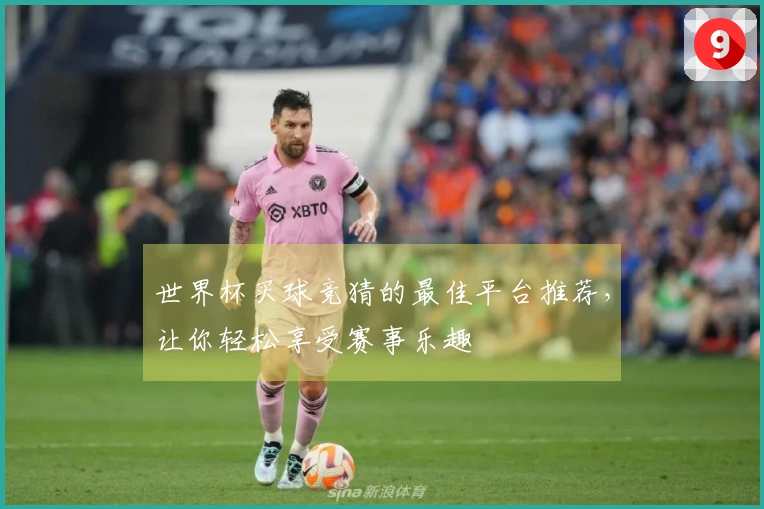 世界杯买球竞猜的最佳平台推荐，让你轻松享受赛事乐趣