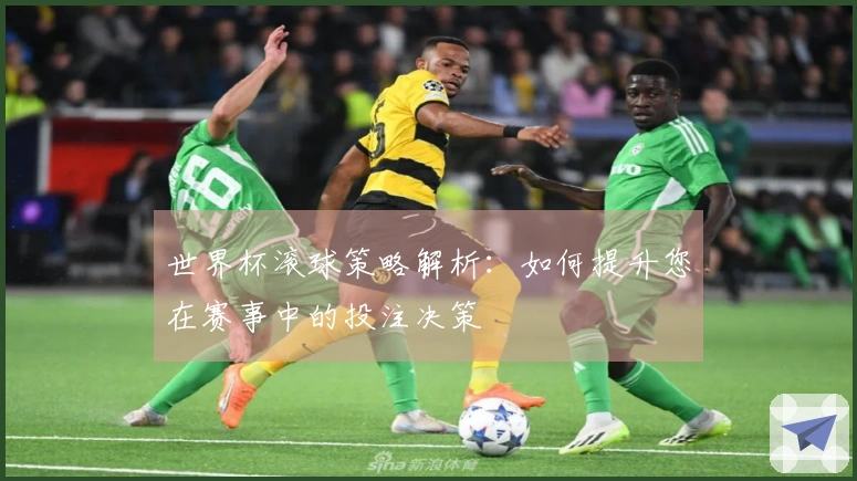 世界杯滚球策略解析：如何提升您在赛事中的投注决策