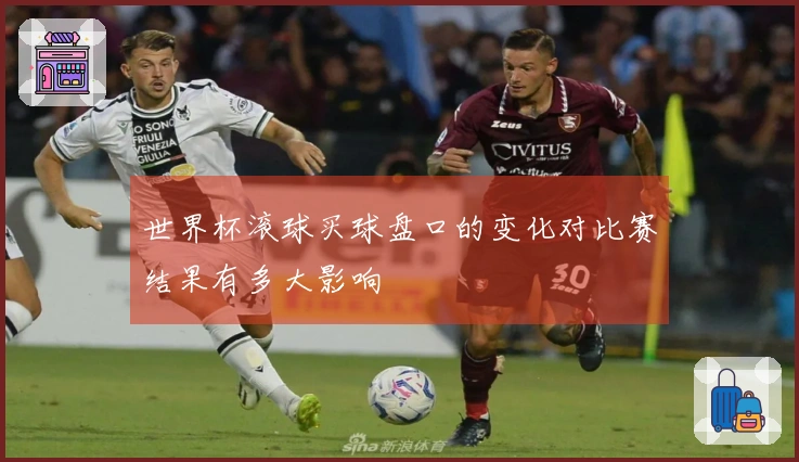 世界杯滚球买球盘口的变化对比赛结果有多大影响