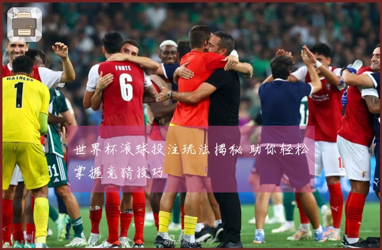 世界杯滚球投注玩法揭秘 助你轻松掌握竞猜技巧