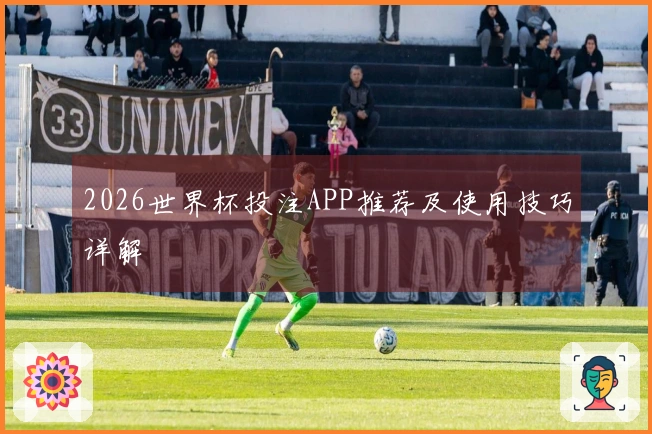 2026世界杯投注APP推荐及使用技巧详解