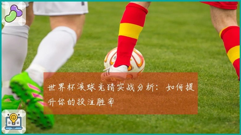 世界杯滚球竞猜实战分析：如何提升你的投注胜率