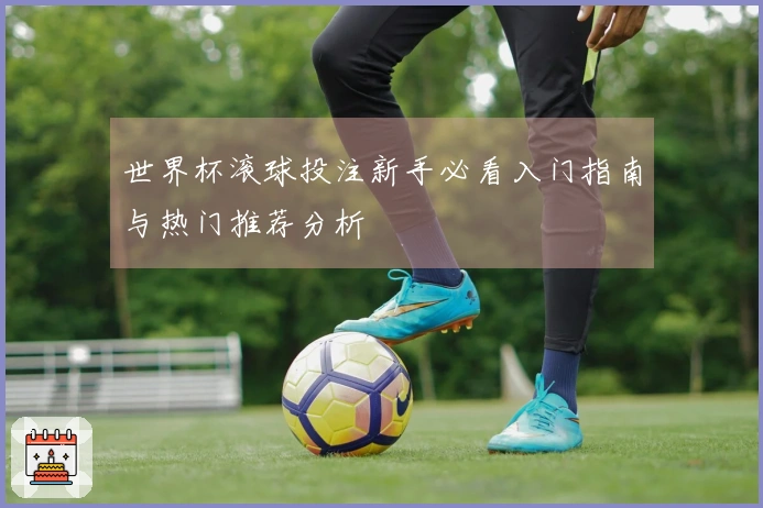 世界杯滚球投注新手必看入门指南与热门推荐分析