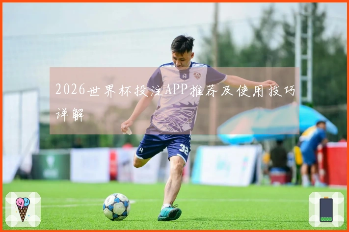2026世界杯投注APP推荐及使用技巧详解