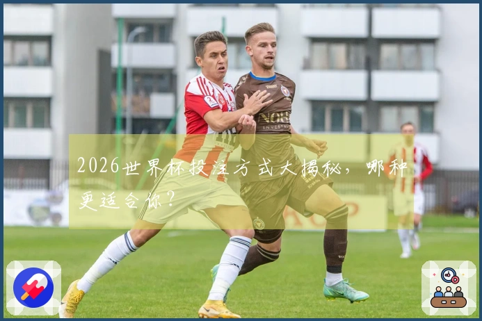 2026世界杯投注方式大揭秘，哪种更适合你？