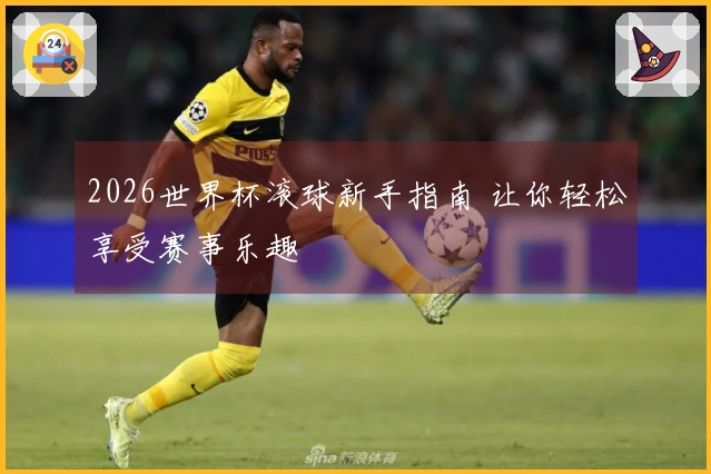 2026世界杯滚球新手指南 让你轻松享受赛事乐趣