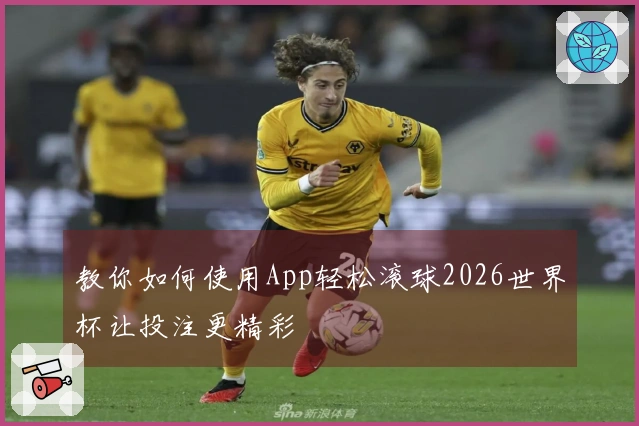 教你如何使用App轻松滚球2026世界杯让投注更精彩