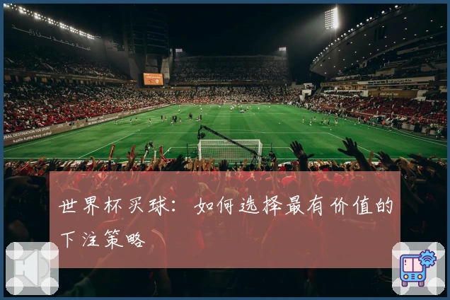 世界杯买球：如何选择最有价值的下注策略